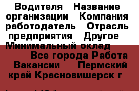 Водителя › Название организации ­ Компания-работодатель › Отрасль предприятия ­ Другое › Минимальный оклад ­ 120 000 - Все города Работа » Вакансии   . Пермский край,Красновишерск г.